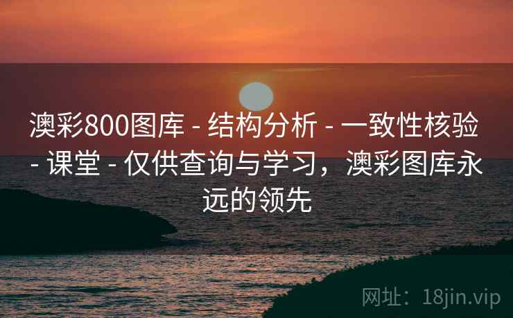 澳彩800图库 - 结构分析 - 一致性核验 - 课堂 - 仅供查询与学习，澳彩图库永远的领先