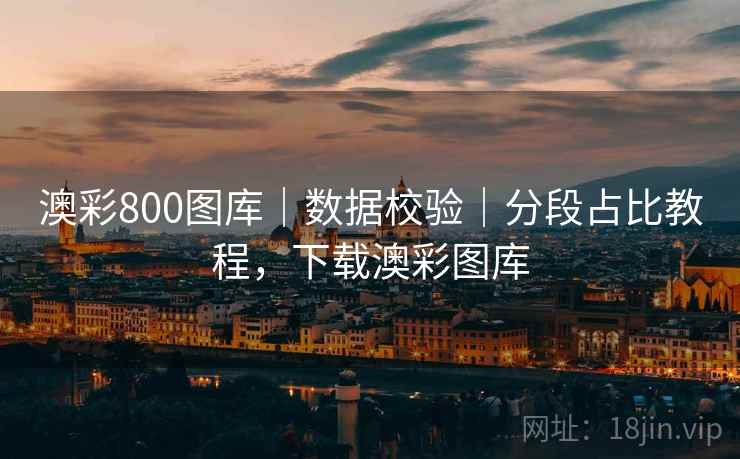 澳彩800图库｜数据校验｜分段占比教程，下载澳彩图库