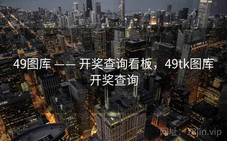 49图库 —— 开奖查询看板，49tk图库开奖查询