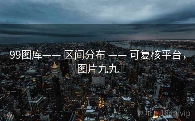 99图库—— 区间分布 —— 可复核平台，图片九九