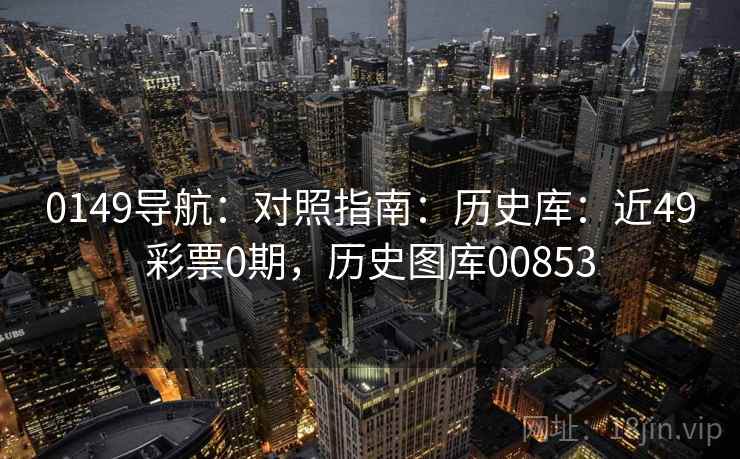 0149导航：对照指南：历史库：近49彩票0期，历史图库00853