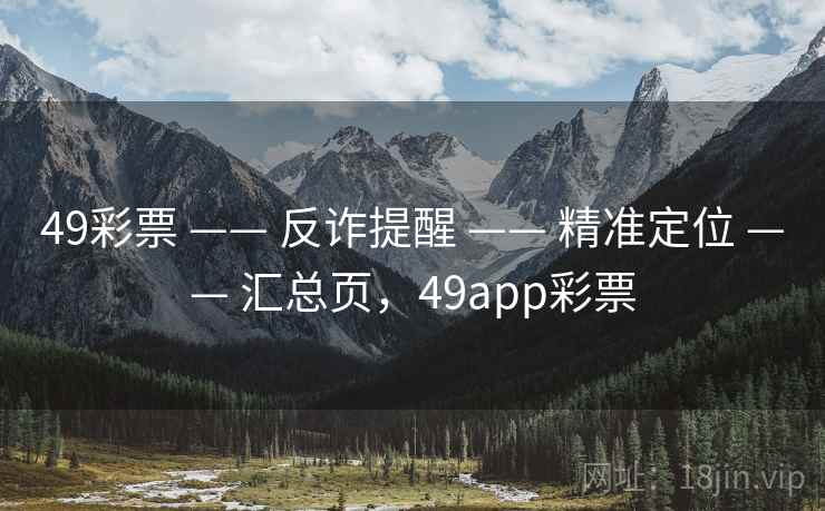 49彩票 —— 反诈提醒 —— 精准定位 —— 汇总页，49app彩票