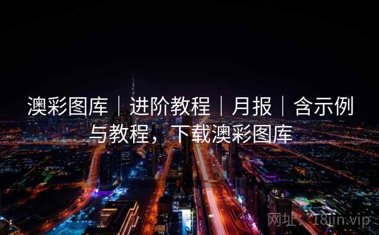 澳彩图库｜进阶教程｜月报｜含示例与教程，下载澳彩图库