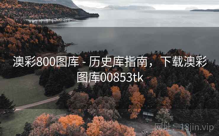 澳彩800图库 - 历史库指南，下载澳彩图库00853tk