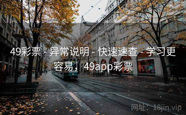 49彩票 - 异常说明 - 快速速查 - 学习更容易，49app彩票