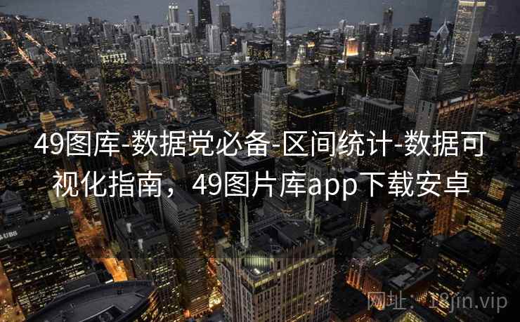 49图库-数据党必备-区间统计-数据可视化指南，49图片库app下载安卓