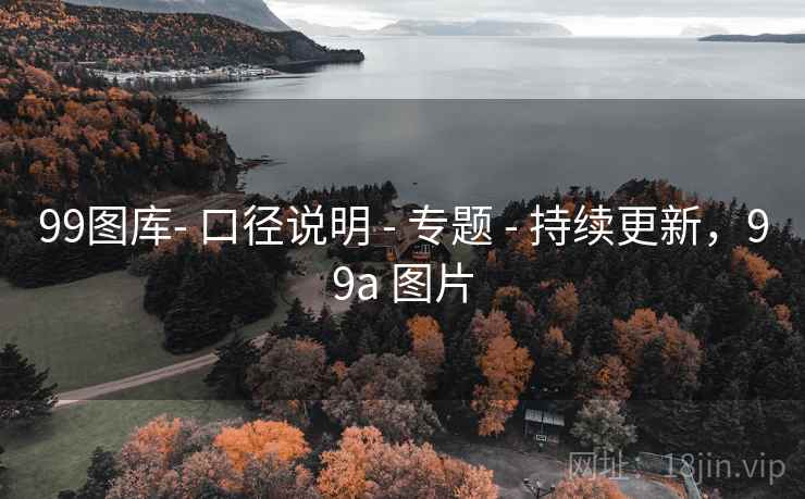 99图库- 口径说明 - 专题 - 持续更新，99a 图片