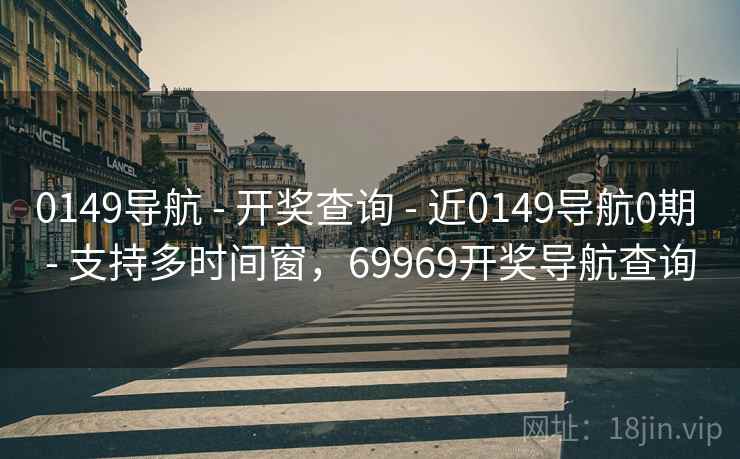 0149导航 - 开奖查询 - 近0149导航0期 - 支持多时间窗，69969开奖导航查询