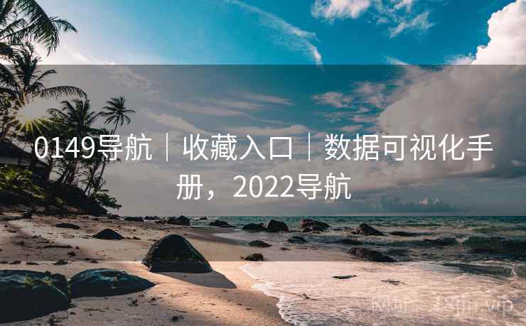 0149导航｜收藏入口｜数据可视化手册，2022导航
