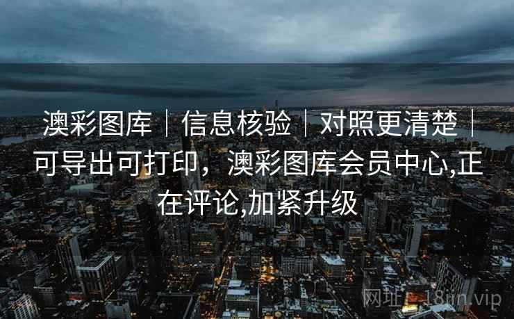 澳彩图库｜信息核验｜对照更清楚｜可导出可打印，澳彩图库会员中心,正在评论,加紧升级
