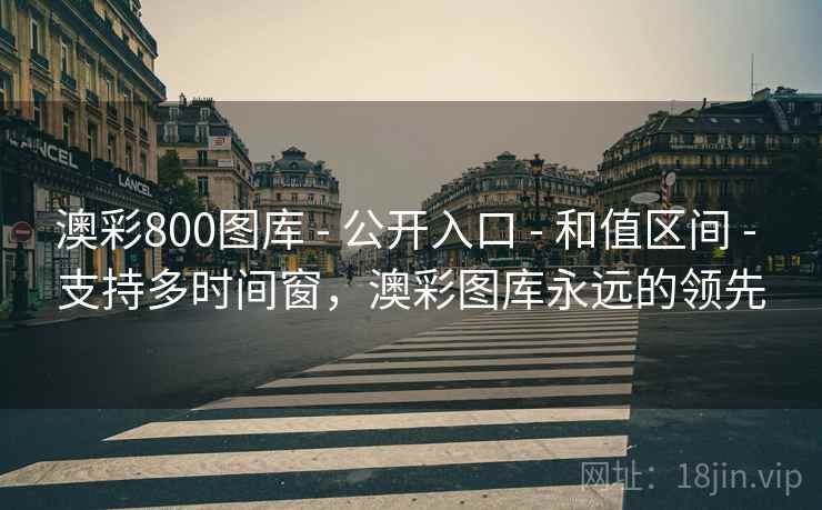 澳彩800图库 - 公开入口 - 和值区间 - 支持多时间窗，澳彩图库永远的领先